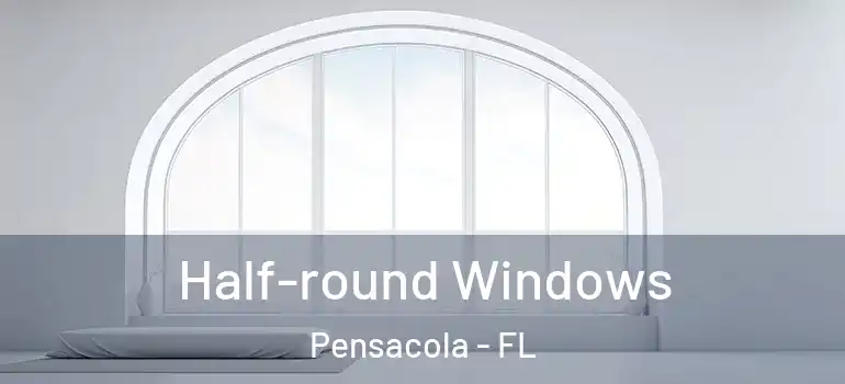  Half-round Windows Pensacola - FL